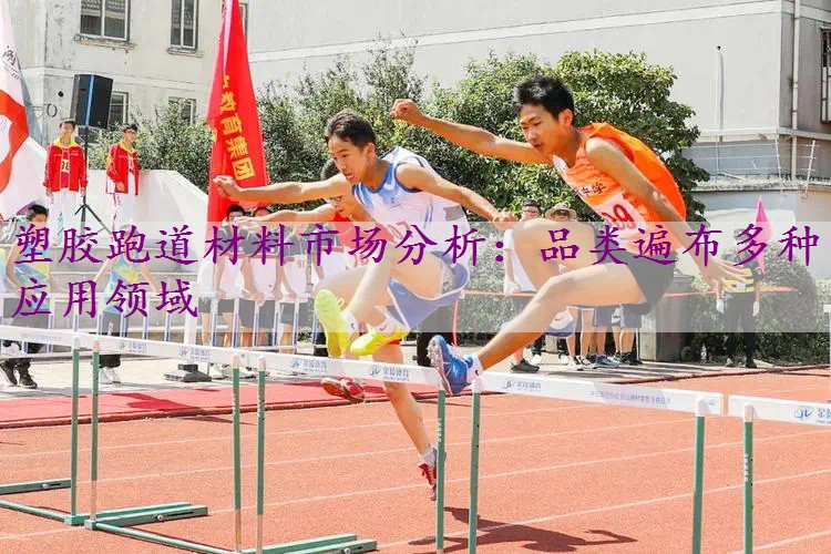 塑胶跑道材料市场分析：品类遍布多种应用领域