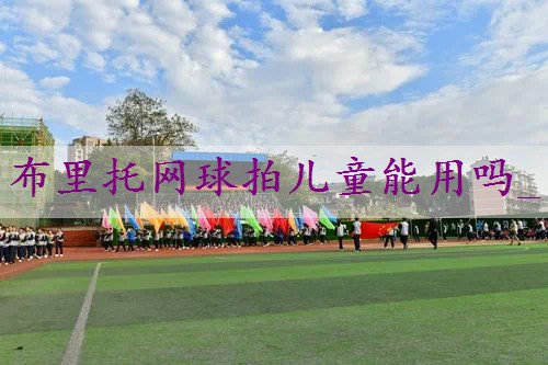 布里托网球拍儿童能用吗_