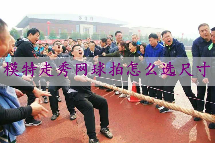 模特走秀网球拍怎么选尺寸