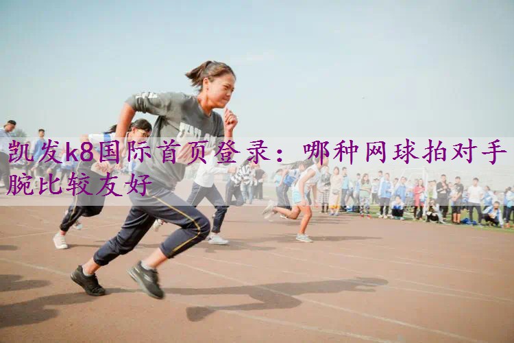 哪种网球拍对手腕比较友好