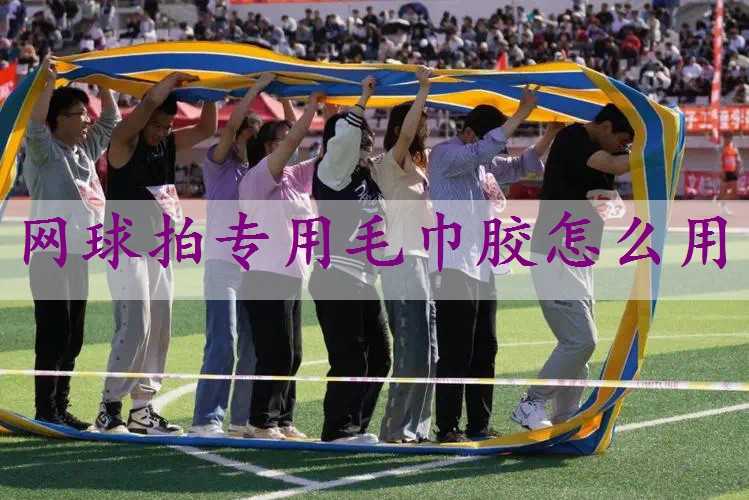 网球拍专用毛巾胶怎么用