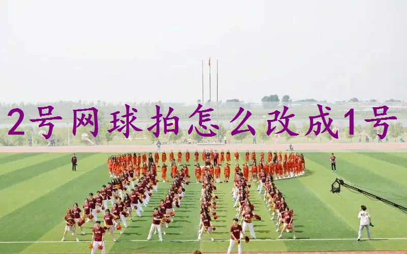 2号网球拍怎么改成1号