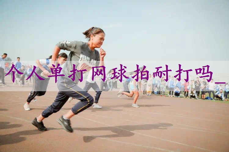 个人单打网球拍耐打吗_