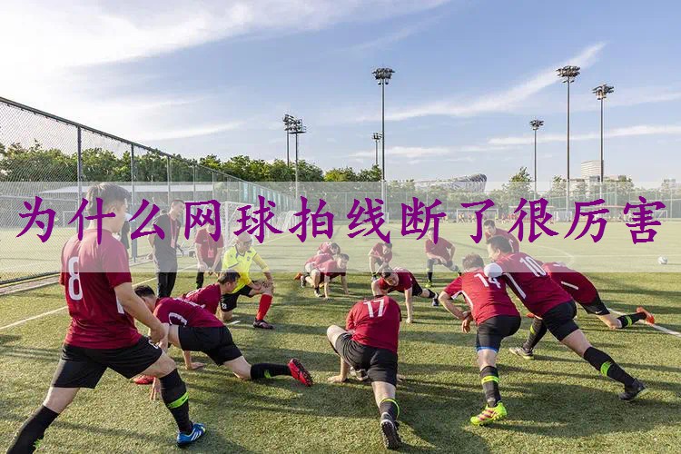 为什么网球拍线断了很厉害