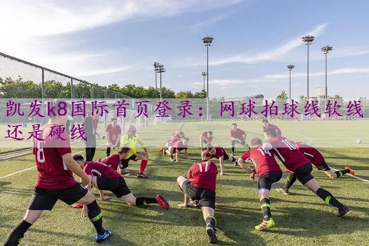 网球拍球线软线还是硬线