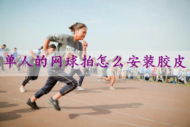 单人的网球拍怎么安装胶皮