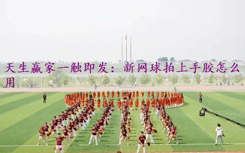 新网球拍上手胶怎么用