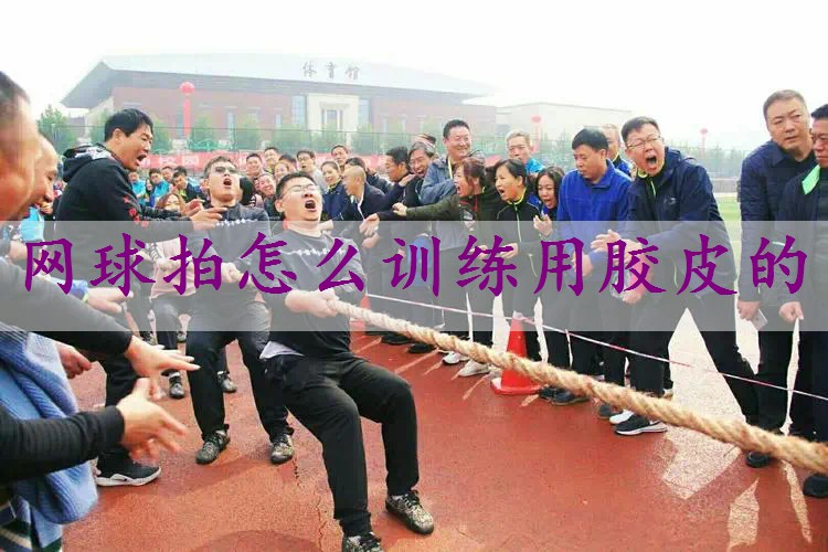 网球拍怎么训练用胶皮的