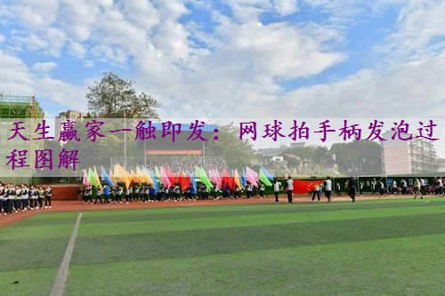 网球拍手柄发泡过程图解