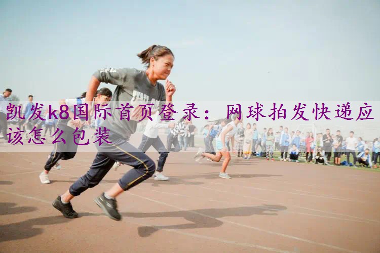 网球拍发快递应该怎么包装