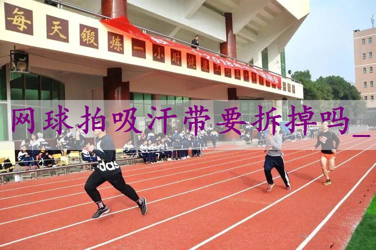 网球拍吸汗带要拆掉吗_