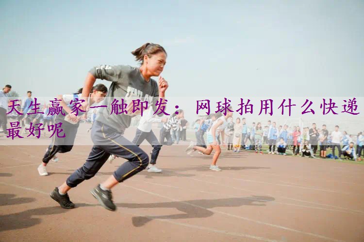 网球拍用什么快递最好呢