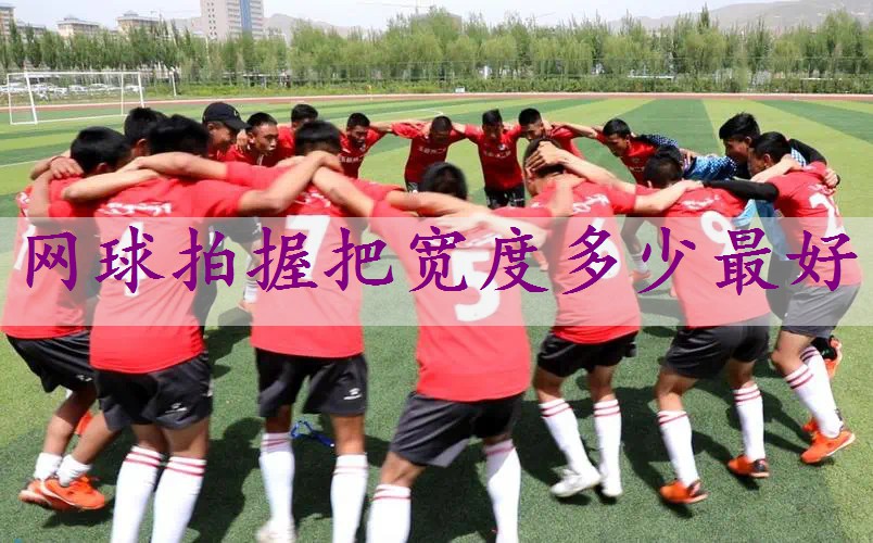 网球拍握把宽度多少最好