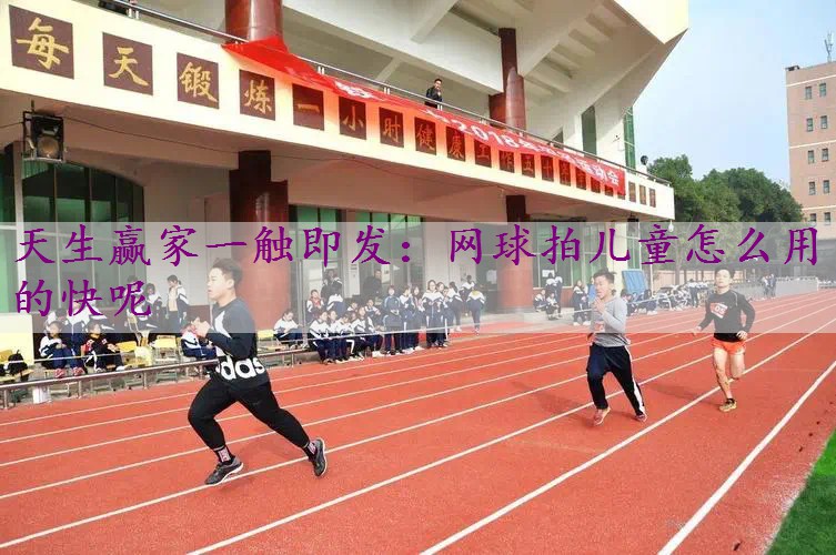 网球拍儿童怎么用的快呢