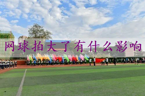 网球拍大了有什么影响